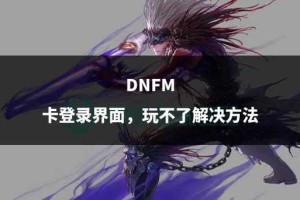 《DNF》2025年登录失败五大原因及解决